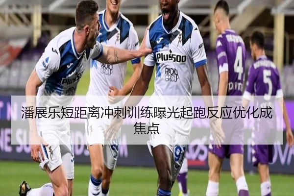 潘展乐短距离冲刺训练曝光起跑反应优化成焦点